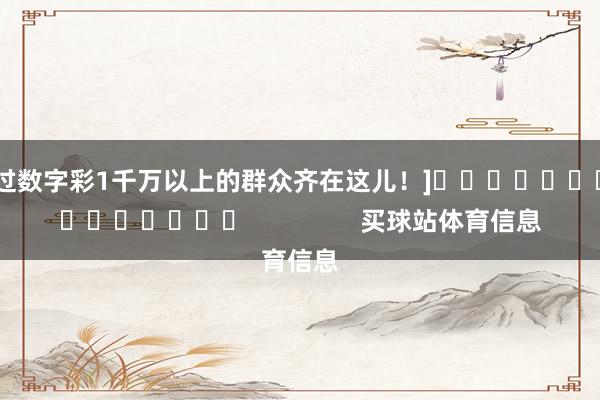 中过数字彩1千万以上的群众齐在这儿！]															                买球站体育信息