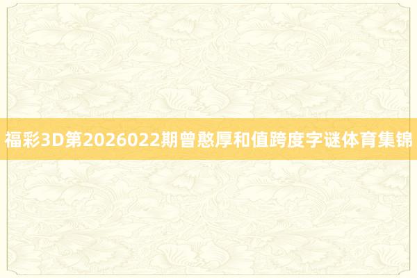 福彩3D第2026022期曾憨厚和值跨度字谜体育集锦