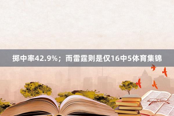 掷中率42.9%；而雷霆则是仅16中5体育集锦