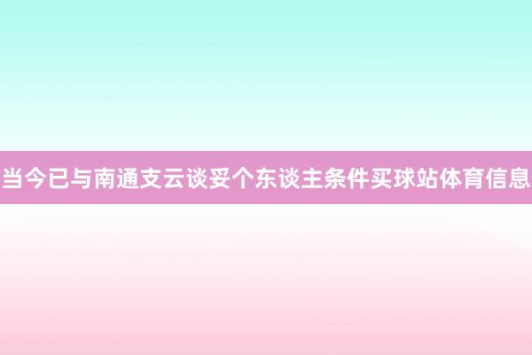 当今已与南通支云谈妥个东谈主条件买球站体育信息