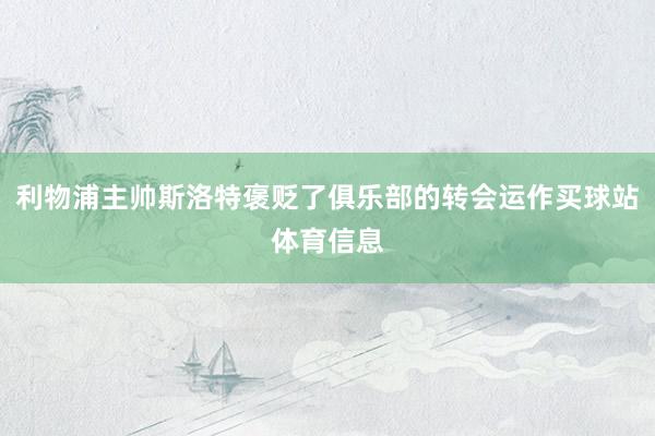 利物浦主帅斯洛特褒贬了俱乐部的转会运作买球站体育信息