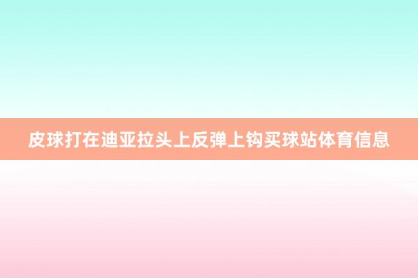 皮球打在迪亚拉头上反弹上钩买球站体育信息