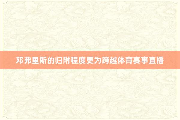 邓弗里斯的归附程度更为跨越体育赛事直播