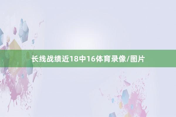长线战绩近18中16体育录像/图片