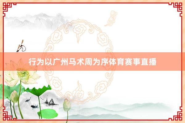 行为以广州马术周为序体育赛事直播