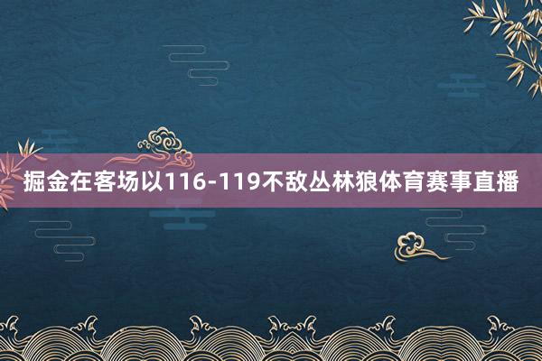 掘金在客场以116-119不敌丛林狼体育赛事直播